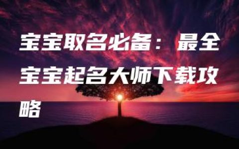 宝宝取名必备：最全宝宝起名大师下载攻略