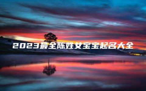 2023最全陈姓女宝宝起名大全