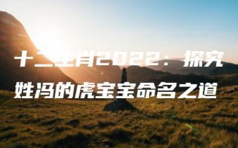 十二生肖2022：探究姓冯的虎宝宝命名之道