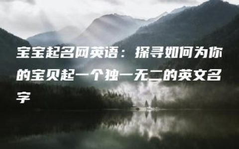 宝宝起名网英语：探寻如何为你的宝贝起一个独一无二的英文名字