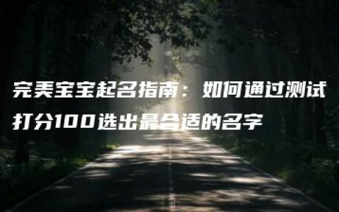 完美宝宝起名指南：如何通过测试打分100选出最合适的名字