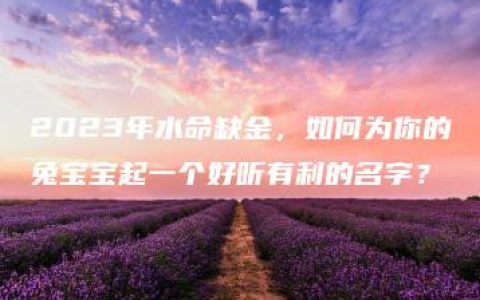 2023年水命缺金，如何为你的兔宝宝起一个好听有利的名字？