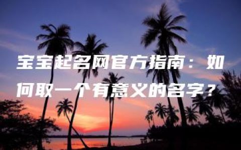 宝宝起名网官方指南：如何取一个有意义的名字？