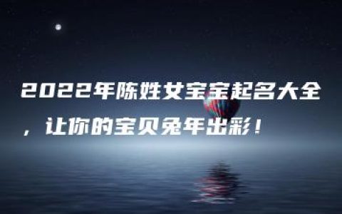 2022年陈姓女宝宝起名大全，让你的宝贝兔年出彩！