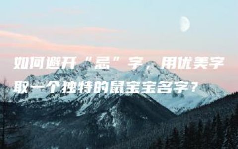 如何避开“忌”字，用优美字取一个独特的鼠宝宝名字？