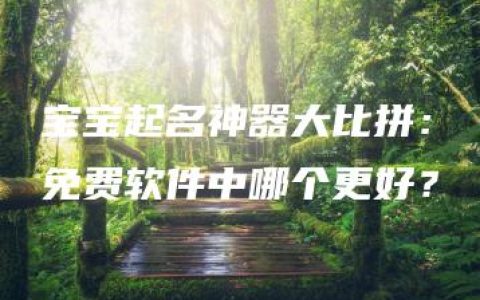 宝宝起名神器大比拼：免费软件中哪个更好？