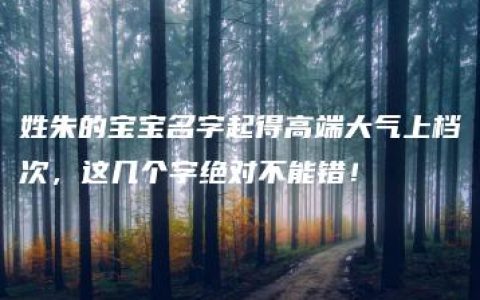 姓朱的宝宝名字起得高端大气上档次，这几个字绝对不能错！