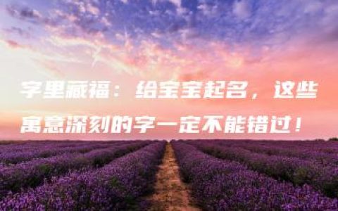 字里藏福：给宝宝起名，这些寓意深刻的字一定不能错过！