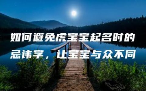 如何避免虎宝宝起名时的忌讳字，让宝宝与众不同