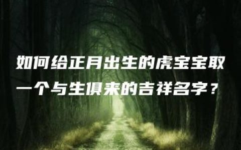 如何给正月出生的虎宝宝取一个与生俱来的吉祥名字？