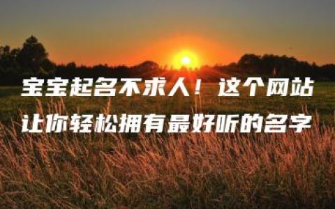 宝宝起名不求人！这个网站让你轻松拥有最好听的名字