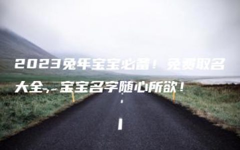 2023兔年宝宝必备！免费取名大全，宝宝名字随心所欲！