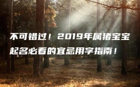 不可错过！2019年属猪宝宝起名必看的宜忌用字指南！