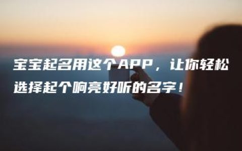 宝宝起名用这个APP，让你轻松选择起个响亮好听的名字！