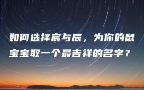 如何选择宸与辰，为你的鼠宝宝取一个最吉祥的名字？