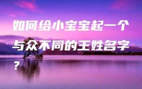 如何给小宝宝起一个与众不同的王姓名字？