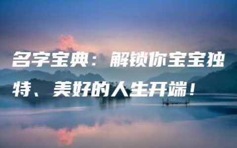 名字宝典：解锁你宝宝独特、美好的人生开端！