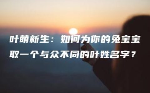 叶萌新生：如何为你的兔宝宝取一个与众不同的叶姓名字？