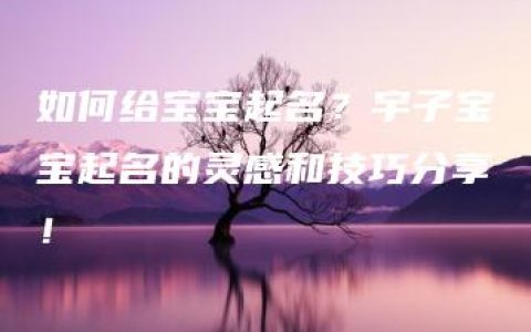 如何给宝宝起名？宇子宝宝起名的灵感和技巧分享！