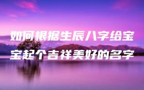 如何根据生辰八字给宝宝起个吉祥美好的名字