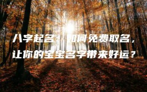 八字起名：如何免费取名，让你的宝宝名字带来好运？