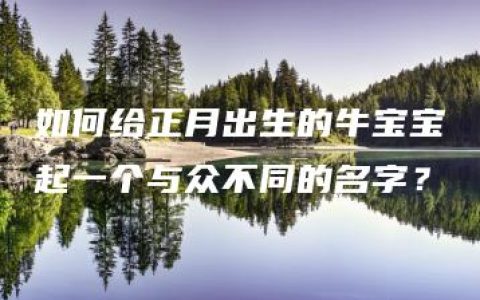 如何给正月出生的牛宝宝起一个与众不同的名字？