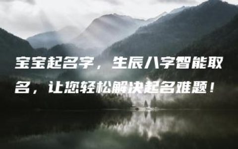 宝宝起名字，生辰八字智能取名，让您轻松解决起名难题！