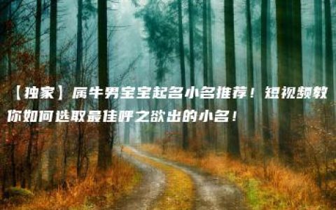 【独家】属牛男宝宝起名小名推荐！短视频教你如何选取最佳呼之欲出的小名！