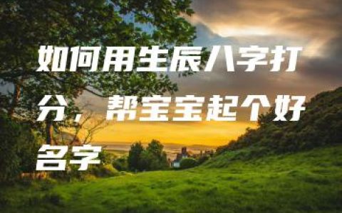 如何用生辰八字打分，帮宝宝起个好名字