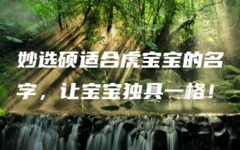 妙选硕适合虎宝宝的名字，让宝宝独具一格！