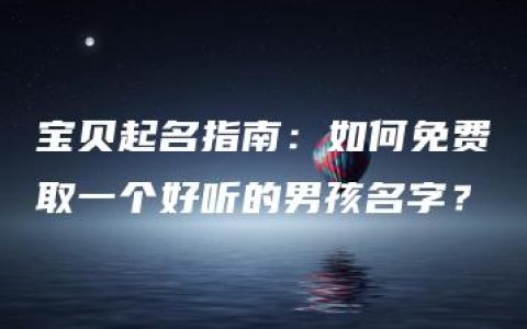 宝贝起名指南：如何免费取一个好听的男孩名字？