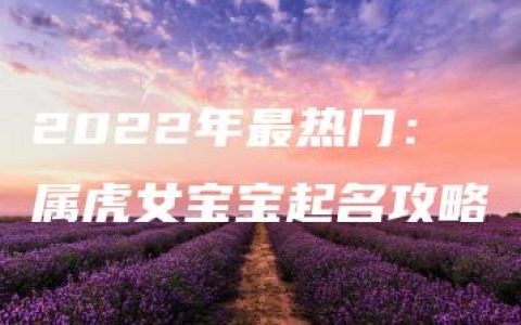 2022年最热门：属虎女宝宝起名攻略