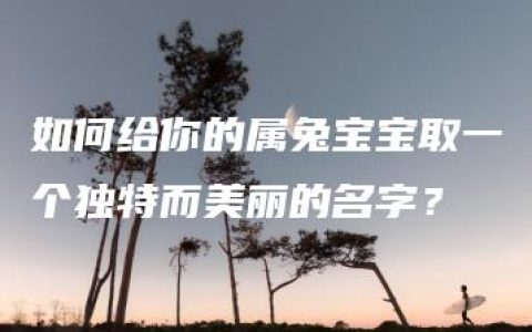 如何给你的属兔宝宝取一个独特而美丽的名字？