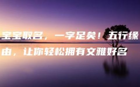 宝宝取名，一字足矣！五行缘由，让你轻松拥有文雅好名