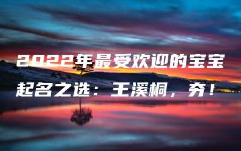 2022年最受欢迎的宝宝起名之选：王溪桐，夯！