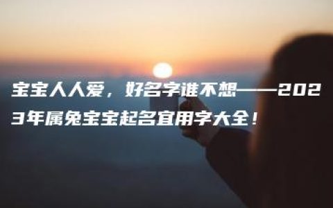 宝宝人人爱，好名字谁不想——2023年属兔宝宝起名宜用字大全！