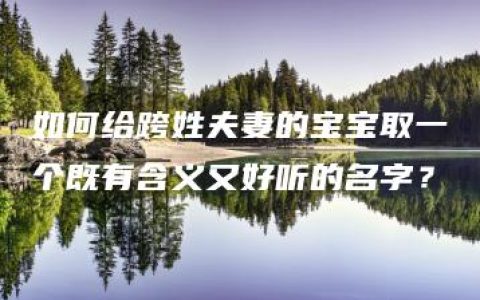 如何给跨姓夫妻的宝宝取一个既有含义又好听的名字？