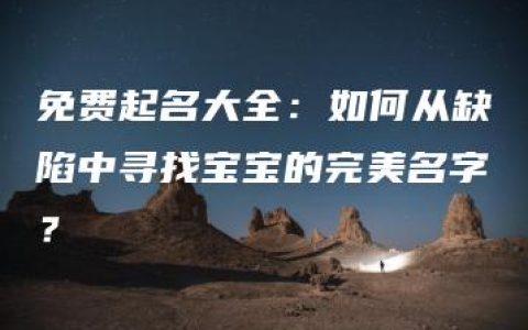 免费起名大全：如何从缺陷中寻找宝宝的完美名字？