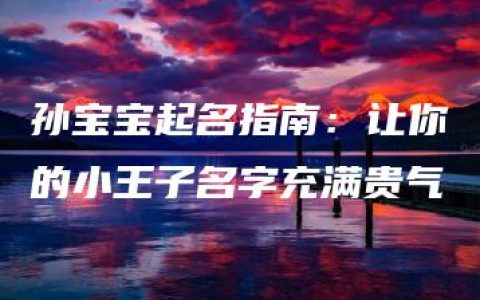 孙宝宝起名指南：让你的小王子名字充满贵气