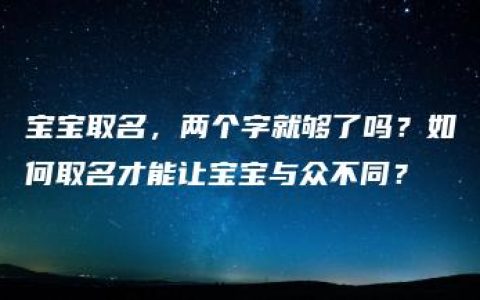 宝宝取名，两个字就够了吗？如何取名才能让宝宝与众不同？