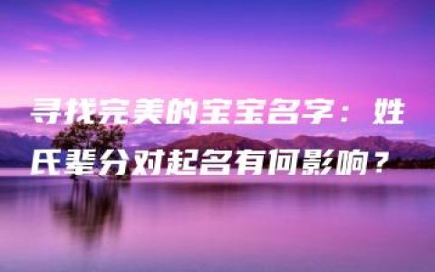 寻找完美的宝宝名字：姓氏辈分对起名有何影响？