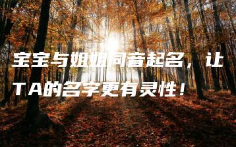 宝宝与姐姐同音起名，让TA的名字更有灵性！