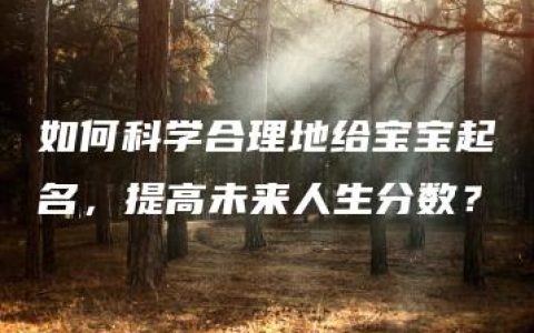 如何科学合理地给宝宝起名，提高未来人生分数？