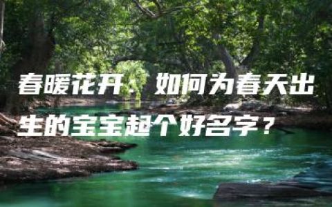 春暖花开：如何为春天出生的宝宝起个好名字？