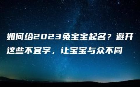 如何给2023兔宝宝起名？避开这些不宜字，让宝宝与众不同