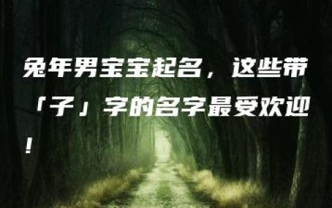 兔年男宝宝起名，这些带「子」字的名字最受欢迎！