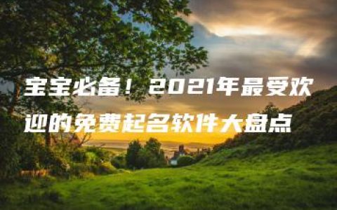 宝宝必备！2021年最受欢迎的免费起名软件大盘点