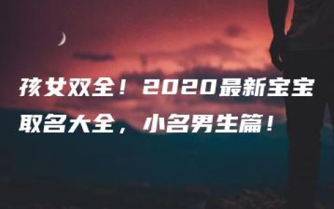 孩女双全！2020最新宝宝取名大全，小名男生篇！