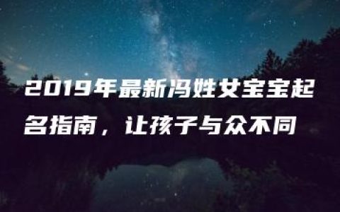 2019年最新冯姓女宝宝起名指南，让孩子与众不同