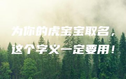 为你的虎宝宝取名，这个字义一定要用！